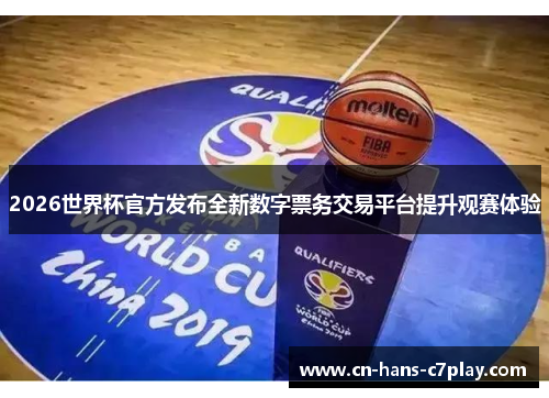 2026世界杯官方发布全新数字票务交易平台提升观赛体验