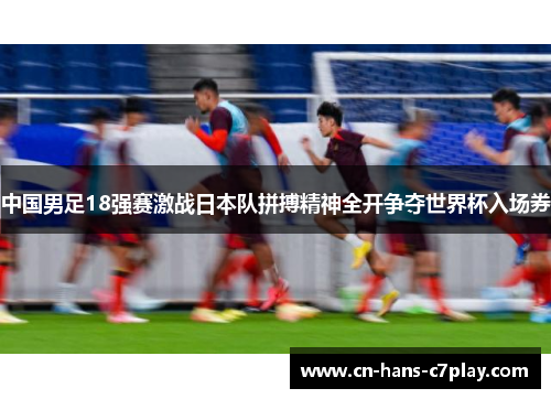 中国男足18强赛激战日本队拼搏精神全开争夺世界杯入场券 中国男足18强赛激战日本队拼搏精神全开争夺世界杯入场券