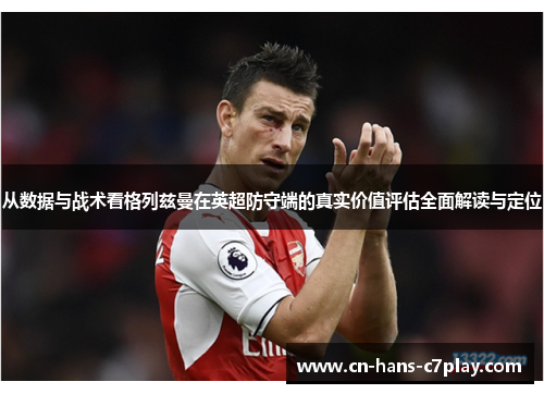 从数据与战术看格列兹曼在英超防守端的真实价值评估全面解读与定位 从数据与战术看格列兹曼在英超防守端的真实价值评估全面解读与定位