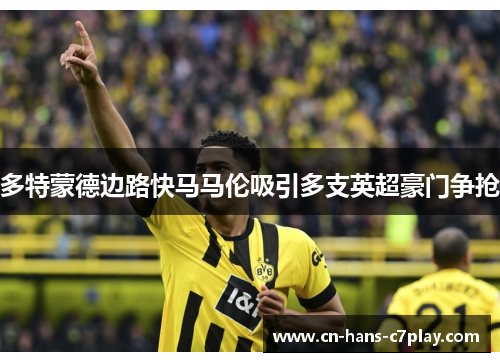 多特蒙德边路快马马伦吸引多支英超豪门争抢 多特蒙德边路快马马伦吸引多支英超豪门争抢