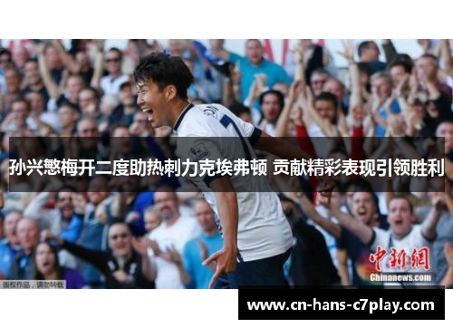孙兴慜梅开二度助热刺力克埃弗顿 贡献精彩表现引领胜利