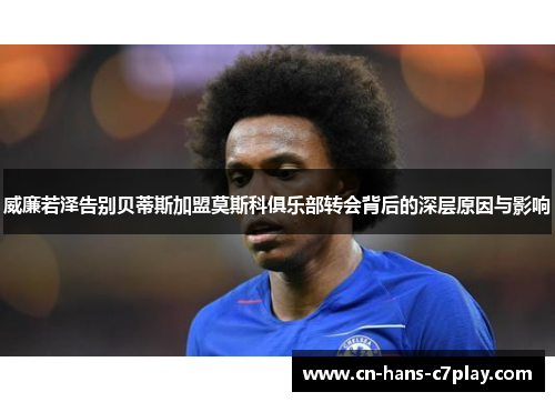 威廉若泽告别贝蒂斯加盟莫斯科俱乐部转会背后的深层原因与影响 威廉若泽告别贝蒂斯加盟莫斯科俱乐部转会背后的深层原因与影响