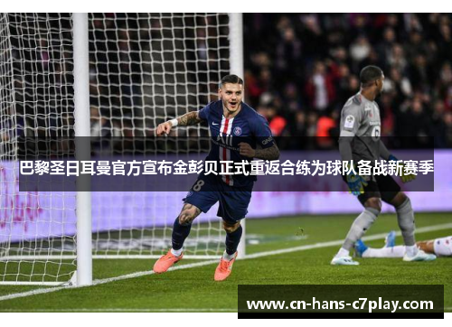 巴黎圣日耳曼官方宣布金彭贝正式重返合练为球队备战新赛季 巴黎圣日耳曼官方宣布金彭贝正式重返合练为球队备战新赛季