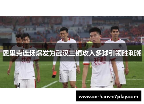 恩里克连场爆发为武汉三镇攻入多球引领胜利潮 恩里克连场爆发为武汉三镇攻入多球引领胜利潮