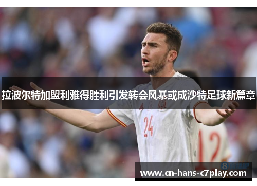 拉波尔特加盟利雅得胜利引发转会风暴或成沙特足球新篇章