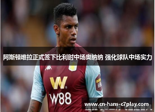 阿斯顿维拉正式签下比利时中场奥纳纳 强化球队中场实力 阿斯顿维拉正式签下比利时中场奥纳纳 强化球队中场实力