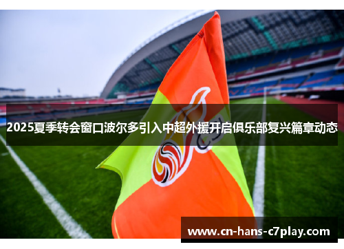 2025夏季转会窗口波尔多引入中超外援开启俱乐部复兴篇章动态 2025夏季转会窗口波尔多引入中超外援开启俱乐部复兴篇章动态