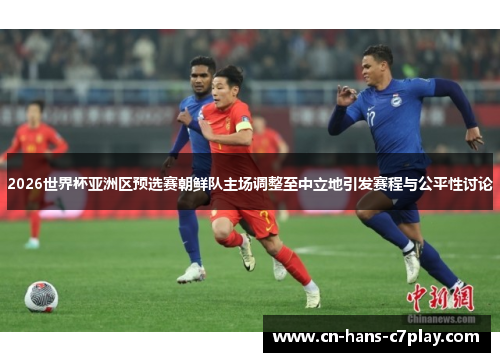 2026世界杯亚洲区预选赛朝鲜队主场调整至中立地引发赛程与公平性讨论 2026世界杯亚洲区预选赛朝鲜队主场调整至中立地引发赛程与公平性讨论