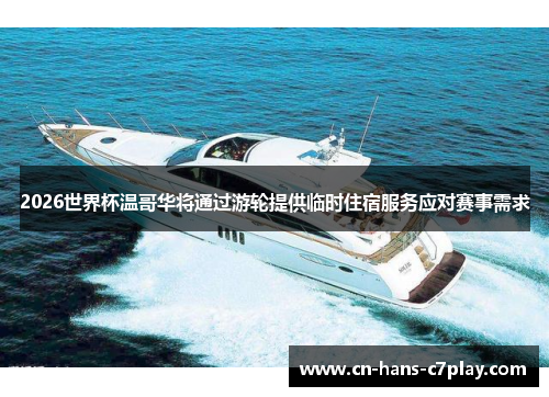 2026世界杯温哥华将通过游轮提供临时住宿服务应对赛事需求 2026世界杯温哥华将通过游轮提供临时住宿服务应对赛事需求