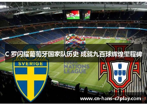 C 罗闪耀葡萄牙国家队历史 成就九百球辉煌里程碑 C 罗闪耀葡萄牙国家队历史 成就九百球辉煌里程碑
