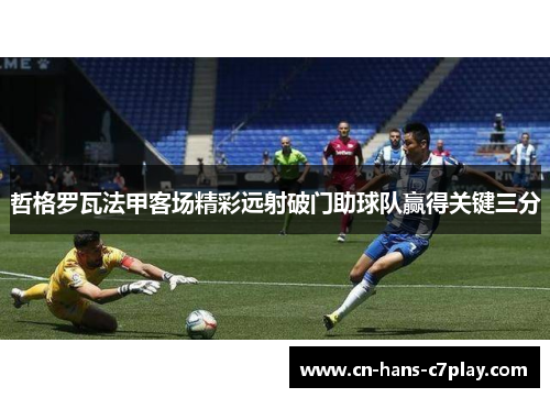 哲格罗瓦法甲客场精彩远射破门助球队赢得关键三分