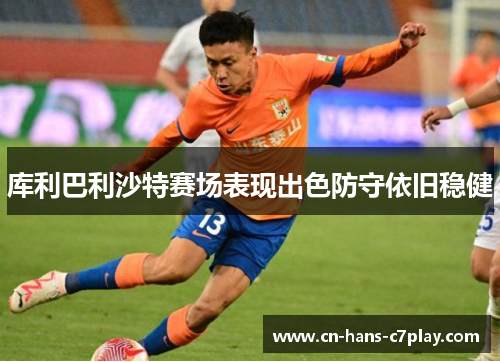 库利巴利沙特赛场表现出色防守依旧稳健