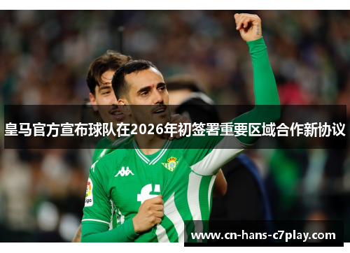 皇马官方宣布球队在2026年初签署重要区域合作新协议