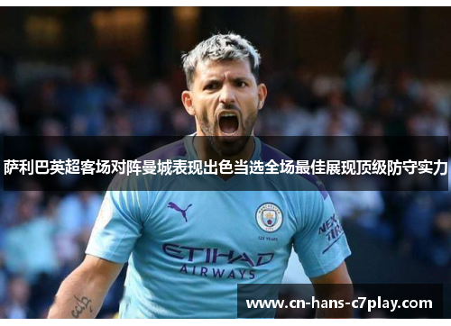 萨利巴英超客场对阵曼城表现出色当选全场最佳展现顶级防守实力
